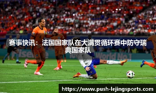 赛事快讯：法国国家队在大满贯循环赛中防守瑞典国家队
